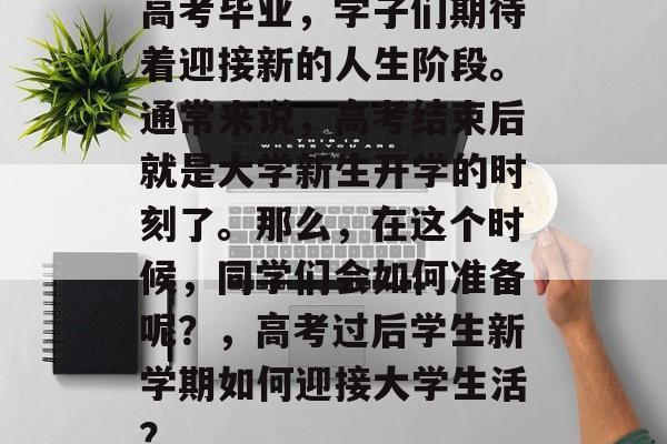 高考毕业，学子们期待着迎接新的人生阶段。通常来说，高考结束后就是大学新生开学的时刻了。那么，在这个时候，同学们会如何准备呢？，高考过后学生新学期如何迎接大学生活？