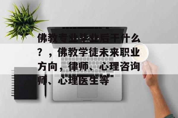 佛教专业毕业后干什么？，佛教学徒未来职业方向，律师、心理咨询师、心理医生等