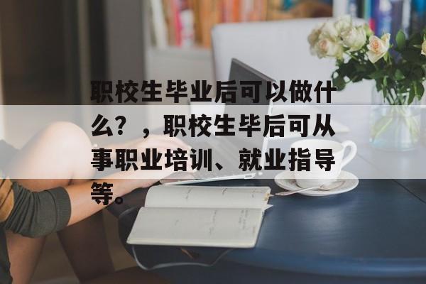职校生毕业后可以做什么？，职校生毕后可从事职业培训、就业指导等。