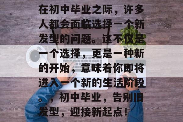 在初中毕业之际，许多人都会面临选择一个新发型的问题。这不仅是一个选择，更是一种新的开始，意味着你即将进入一个新的生活阶段。，初中毕业，告别旧发型，迎接新起点！