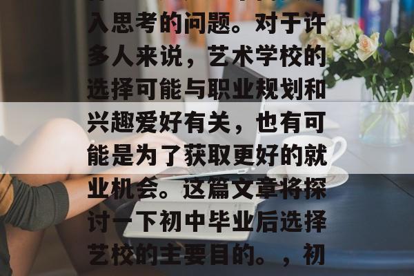 初中毕业后选择艺校干什么？这是一个需要深入思考的问题。对于许多人来说，艺术学校的选择可能与职业规划和兴趣爱好有关，也有可能是为了获取更好的就业机会。这篇文章将探讨一下初中毕业后选择艺校的主要目的。，初中毕业生选择艺校的原因是什么？