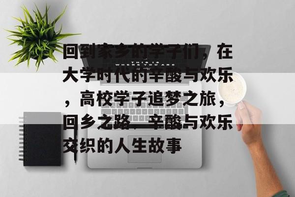 回到家乡的学子们，在大学时代的辛酸与欢乐，高校学子追梦之旅，回乡之路、辛酸与欢乐交织的人生故事