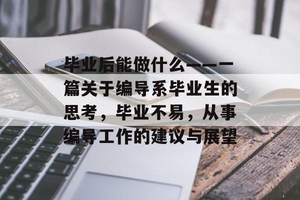 毕业后能做什么——一篇关于编导系毕业生的思考，毕业不易，从事编导工作的建议与展望