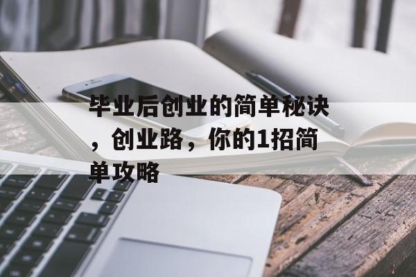 毕业后创业的简单秘诀,创业路,你的1招简单攻略 毕业后创业的简单秘诀,创业路,你的1招简单攻略