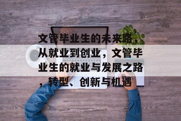文管毕业生的未来路，从就业到创业，文管毕业生的就业与发展之路，转型、创新与机遇