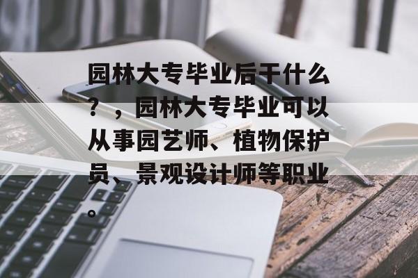 园林大专毕业后干什么？，园林大专毕业可以从事园艺师、植物保护员、景观设计师等职业。