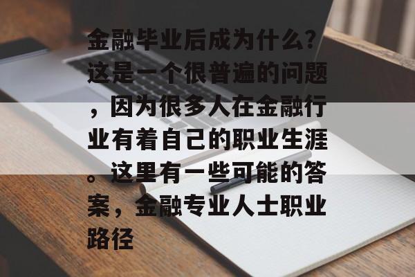 金融毕业后成为什么？这是一个很普遍的问题，因为很多人在金融行业有着自己的职业生涯。这里有一些可能的答案，金融专业人士职业路径