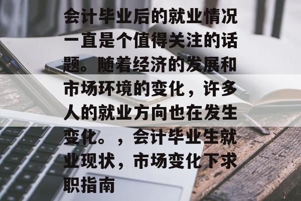 会计毕业后的就业情况一直是个值得关注的话题。随着经济的发展和市场环境的变化，许多人的就业方向也在发生变化。，会计毕业生就业现状，市场变化下求职指南