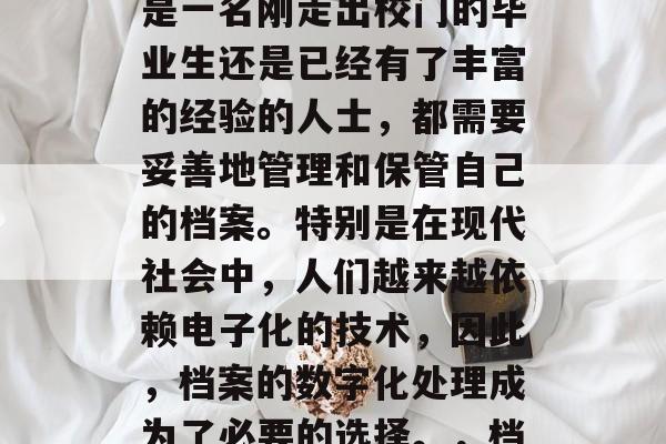 毕业后的档案管理是一个重要的问题。无论你是一名刚走出校门的毕业生还是已经有了丰富的经验的人士，都需要妥善地管理和保管自己的档案。特别是在现代社会中，人们越来越依赖电子化的技术，因此，档案的数字化处理成为了必要的选择。，档案管理，在数字化时代如何进行？