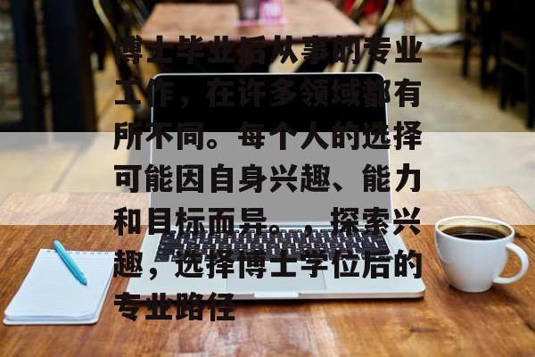 博士毕业后从事的专业工作，在许多领域都有所不同。每个人的选择可能因自身兴趣、能力和目标而异。，探索兴趣，选择博士学位后的专业路径