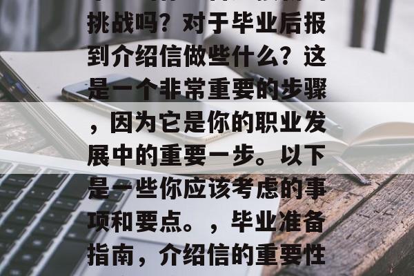 毕业的你准备迎接新的挑战吗？对于毕业后报到介绍信做些什么？这是一个非常重要的步骤，因为它是你的职业发展中的重要一步。以下是一些你应该考虑的事项和要点。，毕业准备指南，介绍信的重要性及应对策略