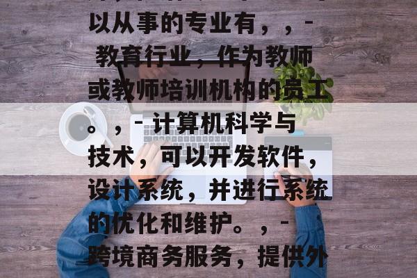 德语专业毕业后做什么好，德语专业毕业生可以从事的专业有，，- 教育行业，作为教师或教师培训机构的员工。，- 计算机科学与技术，可以开发软件，设计系统，并进行系统的优化和维护。，- 跨境商务服务，提供外语咨询服务，帮助国际公司拓展市场。