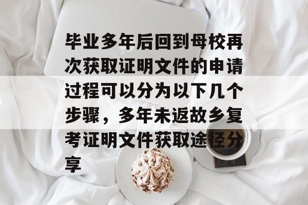 毕业多年后回到母校再次获取证明文件的申请过程可以分为以下几个步骤,多年未返故乡复考证明文件获取途径分享 毕业多年后回到母校再次获取证明文件的申请过程可以分为以下几个步骤,多年未返故乡复考证明文件获取途径分享