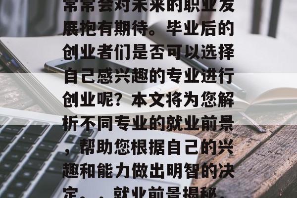 在当今的社会中，人们常常会对未来的职业发展抱有期待。毕业后的创业者们是否可以选择自己感兴趣的专业进行创业呢？本文将为您解析不同专业的就业前景，帮助您根据自己的兴趣和能力做出明智的决定。，就业前景揭秘，创业者的首选专业分析