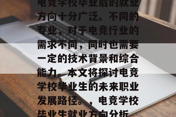 电竞学校毕业后的就业方向十分广泛。不同的专业,对于电竞行业的需求不同,同时也需要一定的技术背景和综合能力。本文将探讨电竞学校毕业生的未来职业发展路径。,电竞学校毕业生就业方向分析 电竞学校毕业后的就业方向十分广泛。不同的专业,对于电竞行业的需求不同,同时也需要一定的技术背景和综合能力。本文将探讨电竞学校毕业生的未来职业发展路径。,电竞学校毕业生就业方向分析