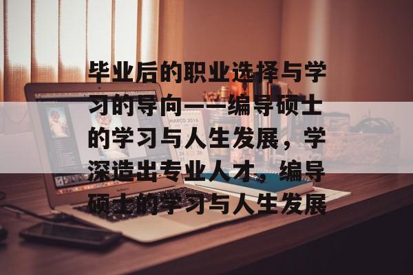 毕业后的职业选择与学习的导向——编导硕士的学习与人生发展，学深造出专业人才，编导硕士的学习与人生发展