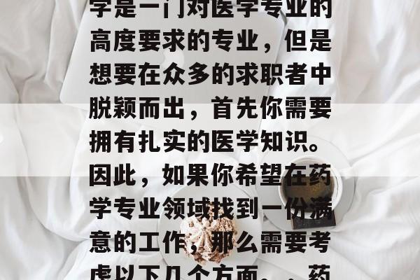 药学本科毕业，找工作有什么好的选择呢？药学是一门对医学专业的高度要求的专业，但是想要在众多的求职者中脱颖而出，首先你需要拥有扎实的医学知识。因此，如果你希望在药学专业领域找到一份满意的工作，那么需要考虑以下几个方面。，药学，就业必备的三大要素