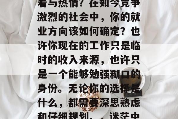 毕业后的你，是否还在寻找属于自己的那份执着与热情？在如今竞争激烈的社会中，你的就业方向该如何确定？也许你现在的工作只是临时的收入来源，也许只是一个能够勉强糊口的身份。无论你的选择是什么，都需要深思熟虑和仔细规划。，迷茫中的就业方向，如何确定工作目标