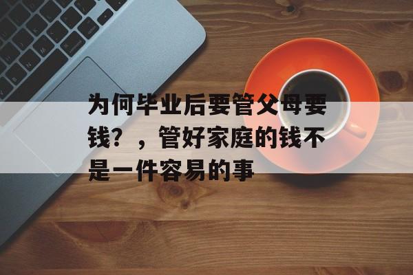 为何毕业后要管父母要钱？，管好家庭的钱不是一件容易的事