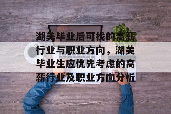 湖美毕业后可找的高薪行业与职业方向,湖美毕业生应优先考虑的高薪行业及职业方向分析 湖美毕业后可找的高薪行业与职业方向,湖美毕业生应优先考虑的高薪行业及职业方向分析