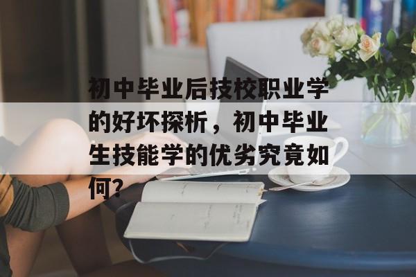 初中毕业后技校职业学的好坏探析，初中毕业生技能学的优劣究竟如何？