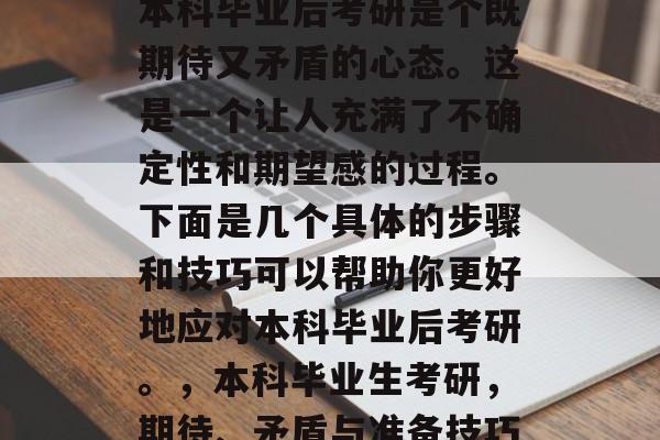 本科毕业后考研是个既期待又矛盾的心态。这是一个让人充满了不确定性和期望感的过程。下面是几个具体的步骤和技巧可以帮助你更好地应对本科毕业后考研。，本科毕业生考研，期待、矛盾与准备技巧