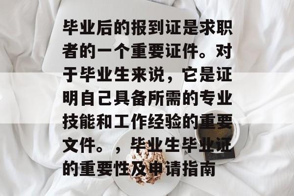 毕业后的报到证是求职者的一个重要证件。对于毕业生来说,它是证明自己具备所需的专业技能和工作经验的重要文件。,毕业生毕业证的重要性及申请指南 毕业后的报到证是求职者的一个重要证件。对于毕业生来说,它是证明自己具备所需的专业技能和工作经验的重要文件。,毕业生毕业证的重要性及申请指南