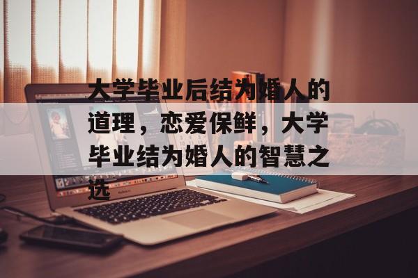 大学毕业后结为婚人的道理,恋爱保鲜,大学毕业结为婚人的智慧之选 大学毕业后结为婚人的道理,恋爱保鲜,大学毕业结为婚人的智慧之选