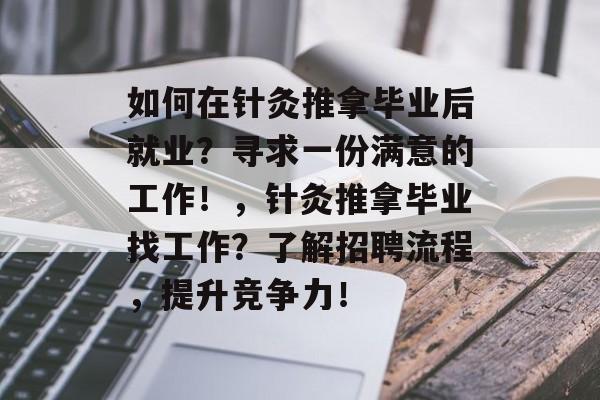 如何在针灸推拿毕业后就业?寻求一份满意的工作!,针灸推拿毕业找工作?了解招聘流程,提升竞争力! 如何在针灸推拿毕业后就业?寻求一份满意的工作!,针灸推拿毕业找工作?了解招聘流程,提升竞争力!