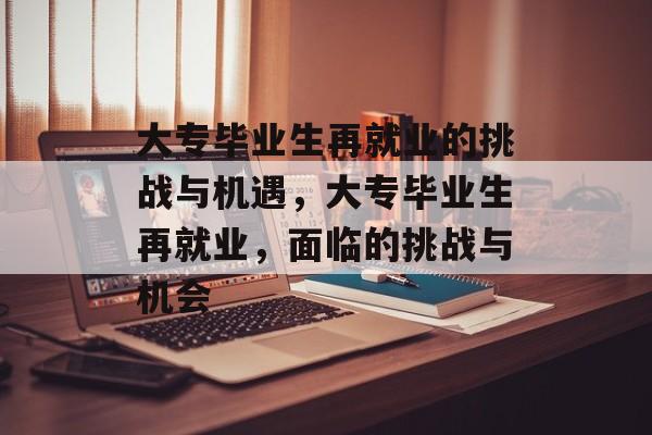 大专毕业生再就业的挑战与机遇，大专毕业生再就业，面临的挑战与机会