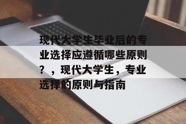 现代大学生毕业后的专业选择应遵循哪些原则？，现代大学生，专业选择的原则与指南
