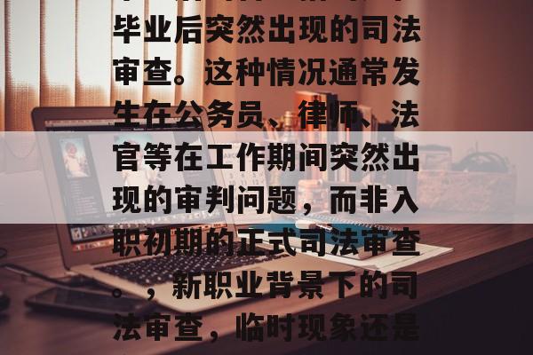 毕业后的盲审指的是在毕业后突然出现的司法审查。这种情况通常发生在公务员、律师、法官等在工作期间突然出现的审判问题,而非入职初期的正式司法审查。,新职业背景下的司法审查,临时现象还是合法程序? 毕业后的盲审指的是在毕业后突然出现的司法审查。这种情况通常发生在公务员、律师、法官等在工作期间突然出现的审判问题,而非入职初期的正式司法审查。,新职业背景下的司法审查,临时现象还是合法程序?