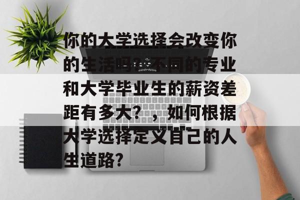 你的大学选择会改变你的生活吗？不同的专业和大学毕业生的薪资差距有多大？，如何根据大学选择定义自己的人生道路?