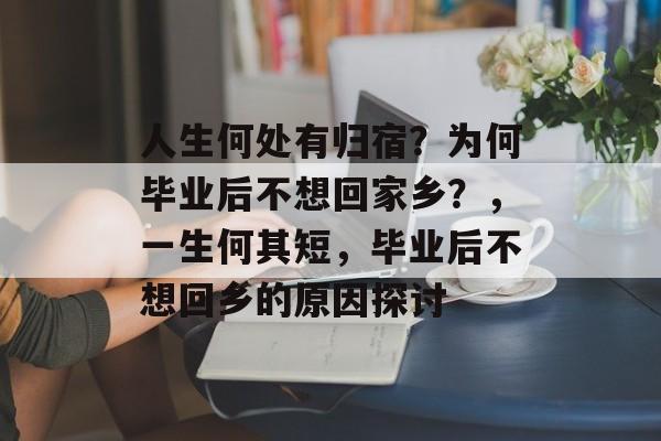人生何处有归宿？为何毕业后不想回家乡？，一生何其短，毕业后不想回乡的原因探讨