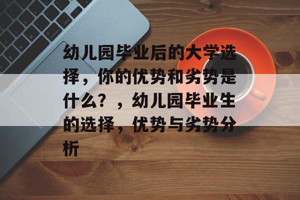幼儿园毕业后的大学选择，你的优势和劣势是什么？，幼儿园毕业生的选择，优势与劣势分析