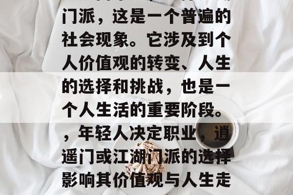 逍遥门毕业，选择江湖门派，这是一个普遍的社会现象。它涉及到个人价值观的转变、人生的选择和挑战，也是一个人生活的重要阶段。，年轻人决定职业，逍遥门或江湖门派的选择影响其价值观与人生走向
