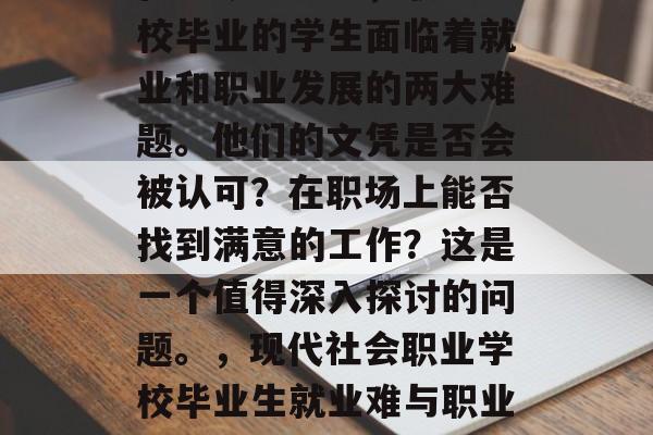 在当今社会中,职业学校毕业的学生面临着就业和职业发展的两大难题。他们的文凭是否会被认可?在职场上能否找到满意的工作?这是一个值得深入探讨的问题。,现代社会职业学校毕业生就业难与职业发展困境的深析 在当今社会中,职业学校毕业的学生面临着就业和职业发展的两大难题。他们的文凭是否会被认可?在职场上能否找到满意的工作?这是一个值得深入探讨的问题。,现代社会职业学校毕业生就业难与职业发展困境的深析