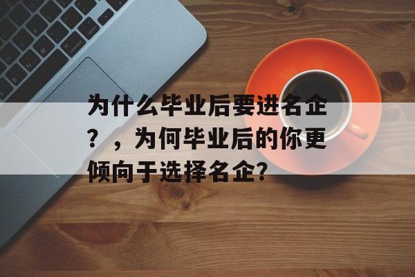 为什么毕业后要进名企？，为何毕业后的你更倾向于选择名企？