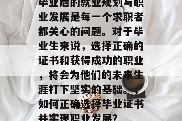 毕业后的就业规划与职业发展是每一个求职者都关心的问题。对于毕业生来说，选择正确的证书和获得成功的职业，将会为他们的未来生涯打下坚实的基础。，如何正确选择毕业证书并实现职业发展？