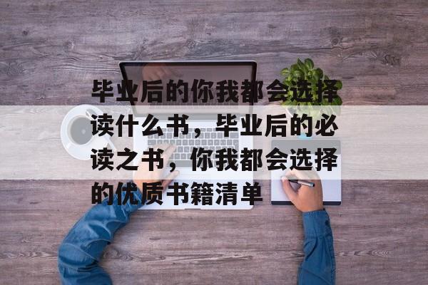 毕业后的你我都会选择读什么书，毕业后的必读之书，你我都会选择的优质书籍清单