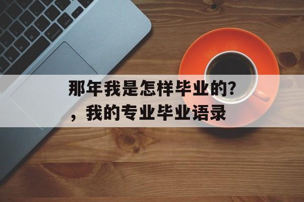 那年我是怎样毕业的？，我的专业毕业语录