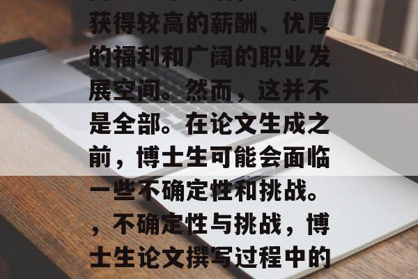 博士生毕业后，通常会获得较高的薪酬、优厚的福利和广阔的职业发展空间。然而，这并不是全部。在论文生成之前，博士生可能会面临一些不确定性和挑战。，不确定性与挑战，博士生论文撰写过程中的困惑及应对策略
