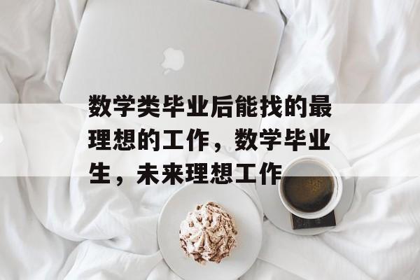 数学类毕业后能找的最理想的工作,数学毕业生,未来理想工作 数学类毕业后能找的最理想的工作,数学毕业生,未来理想工作