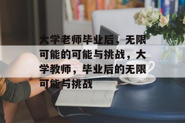 大学老师毕业后,无限可能的可能与挑战,大学教师,毕业后的无限可能与挑战 大学老师毕业后,无限可能的可能与挑战,大学教师,毕业后的无限可能与挑战