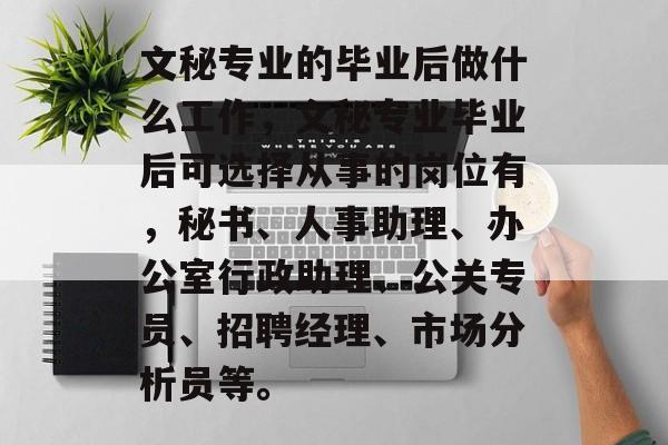 文秘专业的毕业后做什么工作，文秘专业毕业后可选择从事的岗位有，秘书、人事助理、办公室行政助理、公关专员、招聘经理、市场分析员等。