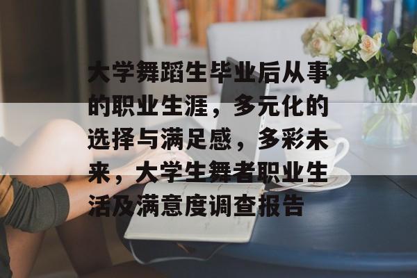 大学舞蹈生毕业后从事的职业生涯,多元化的选择与满足感,多彩未来,大学生舞者职业生活及满意度调查报告 大学舞蹈生毕业后从事的职业生涯,多元化的选择与满足感,多彩未来,大学生舞者职业生活及满意度调查报告