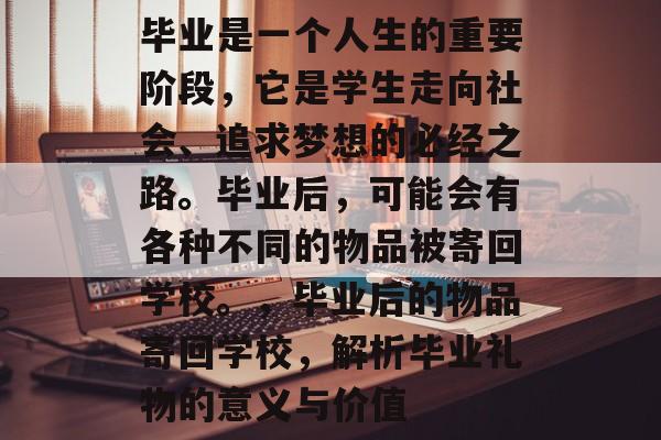 毕业是一个人生的重要阶段，它是学生走向社会、追求梦想的必经之路。毕业后，可能会有各种不同的物品被寄回学校。，毕业后的物品寄回学校，解析毕业礼物的意义与价值
