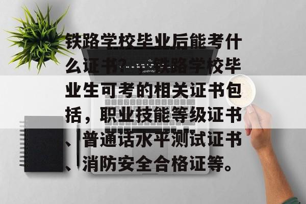 铁路学校毕业后能考什么证书?,铁路学校毕业生可考的相关证书包括,职业技能等级证书、普通话水平测试证书、消防安全合格证等。 铁路学校毕业后能考什么证书?,铁路学校毕业生可考的相关证书包括,职业技能等级证书、普通话水平测试证书、消防安全合格证等。