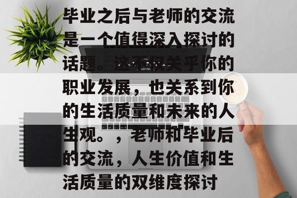 毕业之后与老师的交流是一个值得深入探讨的话题。这不仅关乎你的职业发展,也关系到你的生活质量和未来的人生观。,老师和毕业后的交流,人生价值和生活质量的双维度探讨 毕业之后与老师的交流是一个值得深入探讨的话题。这不仅关乎你的职业发展,也关系到你的生活质量和未来的人生观。,老师和毕业后的交流,人生价值和生活质量的双维度探讨