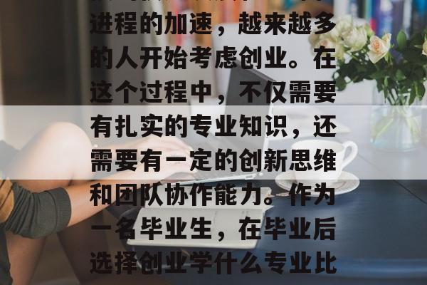 在当今的社会，随着科技的快速发展和全球化进程的加速，越来越多的人开始考虑创业。在这个过程中，不仅需要有扎实的专业知识，还需要有一定的创新思维和团队协作能力。作为一名毕业生，在毕业后选择创业学什么专业比较好呢？，就业前景，选择创业学哪个专业好